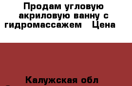 Продам угловую акриловую ванну с гидромассажем › Цена ­ 15 - Калужская обл. Строительство и ремонт » Сантехника   . Калужская обл.